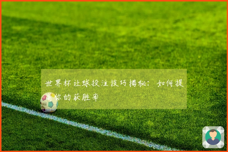 世界杯让球投注技巧揭秘：如何提高你的获胜率