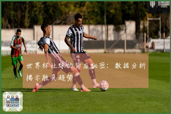 世界杯让球的背后秘密：数据分析揭示胜负趋势