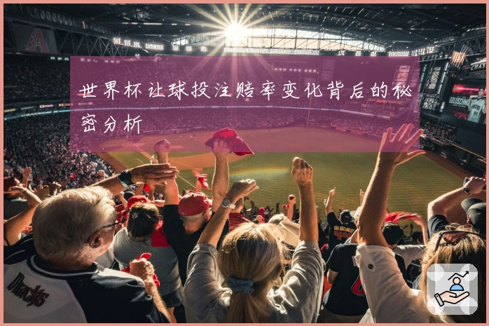 世界杯让球投注赔率变化背后的秘密分析