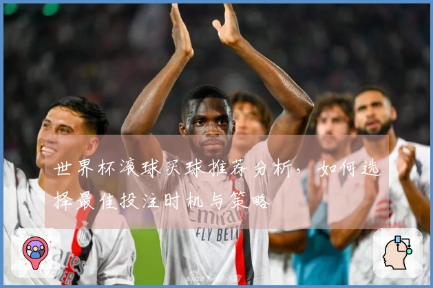 世界杯滚球买球推荐分析，如何选择最佳投注时机与策略