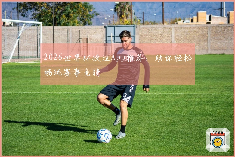 2026世界杯投注App推荐，助你轻松畅玩赛事竞猜