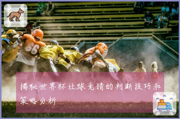 揭秘世界杯让球竞猜的判断技巧和策略分析
