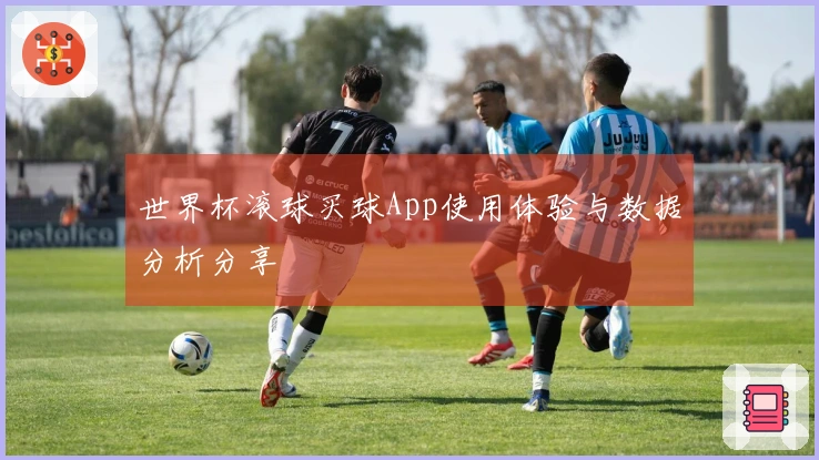世界杯滚球买球App使用体验与数据分析分享