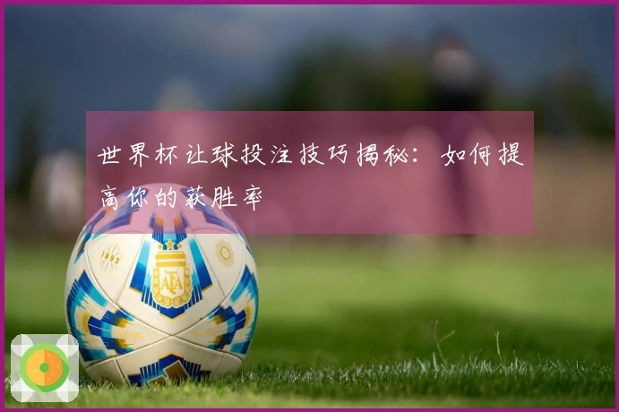 世界杯让球投注技巧揭秘：如何提高你的获胜率