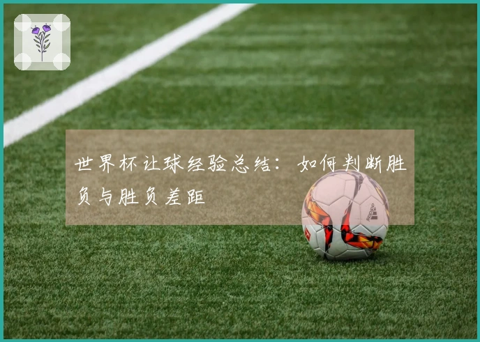 世界杯让球经验总结：如何判断胜负与胜负差距
