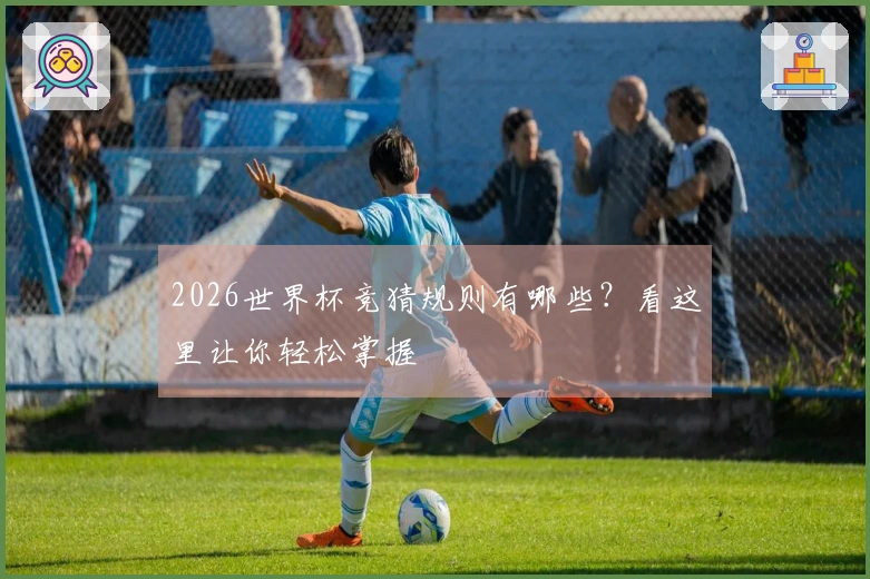 2026世界杯竞猜规则有哪些？看这里让你轻松掌握