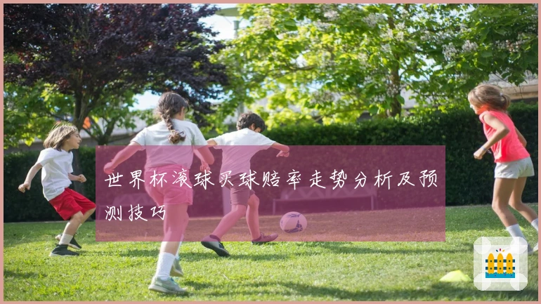 世界杯滚球买球赔率走势分析及预测技巧