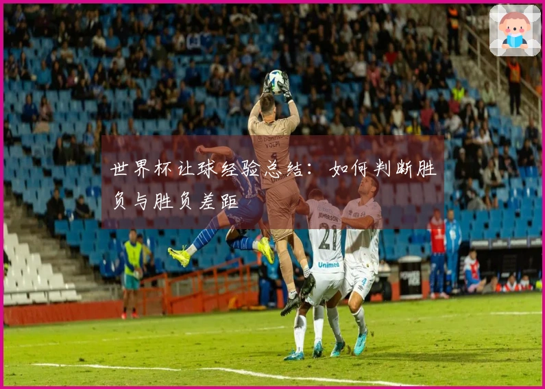 世界杯让球经验总结：如何判断胜负与胜负差距