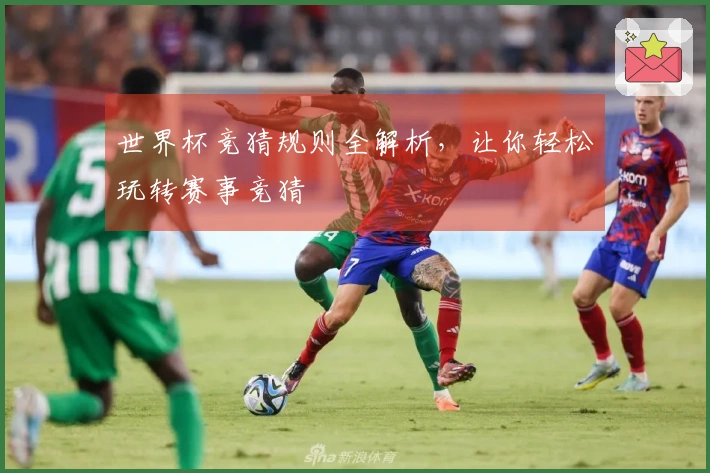 世界杯竞猜规则全解析，让你轻松玩转赛事竞猜