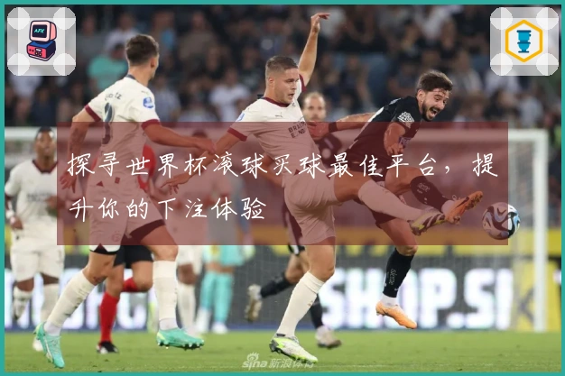 探寻世界杯滚球买球最佳平台，提升你的下注体验