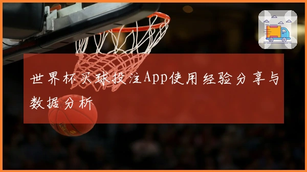 世界杯买球投注App使用经验分享与数据分析