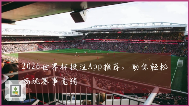 2026世界杯投注App推荐，助你轻松畅玩赛事竞猜