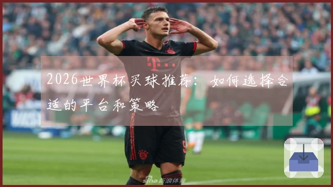 2026世界杯买球推荐：如何选择合适的平台和策略