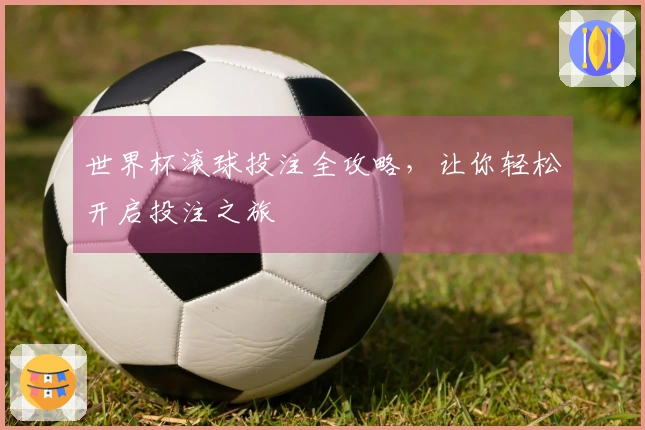 世界杯滚球投注全攻略，让你轻松开启投注之旅